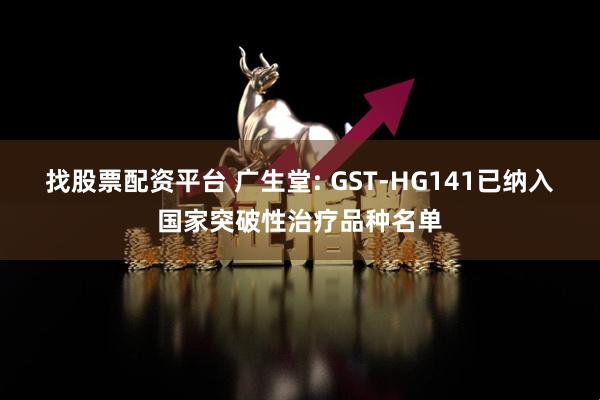 找股票配资平台 广生堂: GST-HG141已纳入国家突破性治疗品种名单