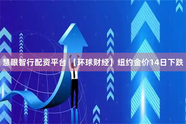慧眼智行配资平台 【环球财经】纽约金价14日下跌