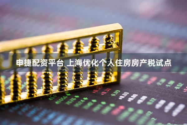 申捷配资平台 上海优化个人住房房产税试点