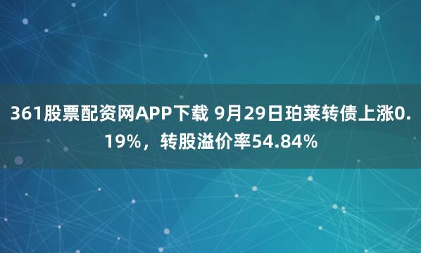 361股票配资网APP下载 9月29日珀莱转债上涨0.19%，转股溢价率54.84%