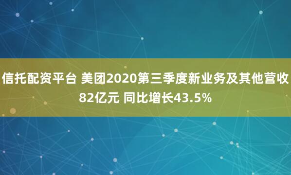 信托配资平台 美团2020第三季度新业务及其他营收82亿元 同比增长43.5%