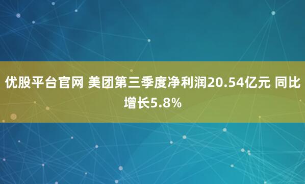 优股平台官网 美团第三季度净利润20.54亿元 同比增长5.8%