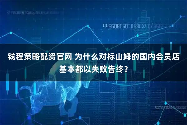 钱程策略配资官网 为什么对标山姆的国内会员店基本都以失败告终？