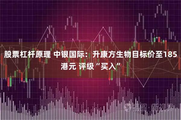 股票杠杆原理 中银国际：升康方生物目标价至185港元 评级“买入”